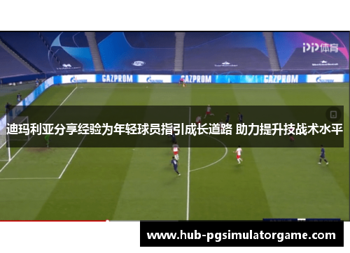 迪玛利亚分享经验为年轻球员指引成长道路 助力提升技战术水平