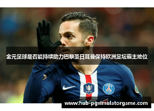 金元足球是否能持续助力巴黎圣日耳曼保持欧洲足坛霸主地位