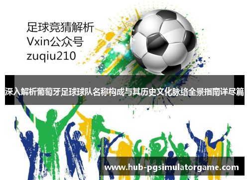 深入解析葡萄牙足球球队名称构成与其历史文化脉络全景指南详尽篇 深入解析葡萄牙足球球队名称构成与其历史文化脉络全景指南详尽篇