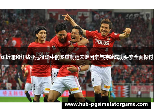 深析浦和红钻亚冠征途中的多重制胜关键因素与持续成功要素全面探讨