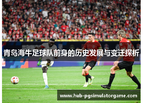 青岛海牛足球队前身的历史发展与变迁探析