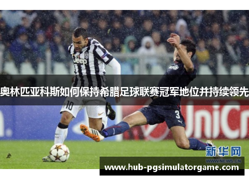 奥林匹亚科斯如何保持希腊足球联赛冠军地位并持续领先