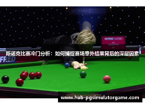 斯诺克比赛冷门分析：如何捕捉赛场意外结果背后的深层因素