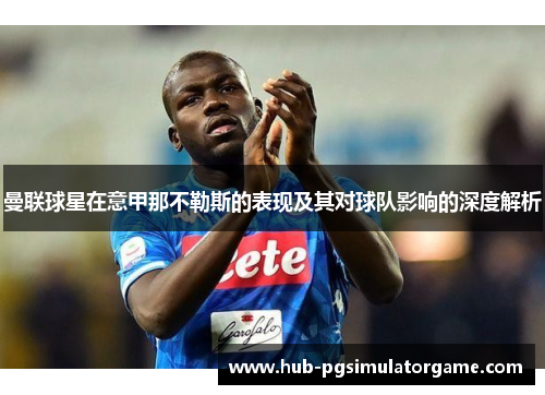曼联球星在意甲那不勒斯的表现及其对球队影响的深度解析