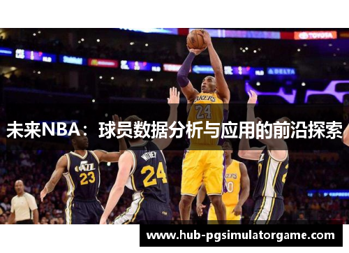 未来NBA:球员数据分析与应用的前沿探索 未来NBA:球员数据分析与应用的前沿探索